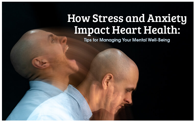 How Stress and Anxiety Impact Heart Health: Tips for Managing Your Mental Well-Being